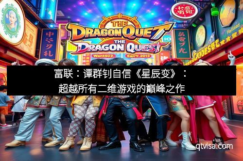 富联：谭群钊自信《星辰变》：超越所有二维游戏的巅峰之作